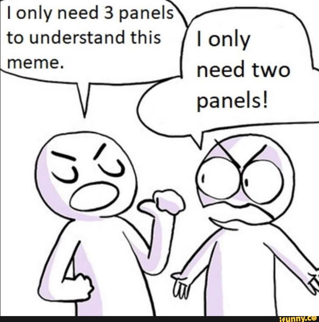 1 only need 3 panels to understand this meme. I only need two panels