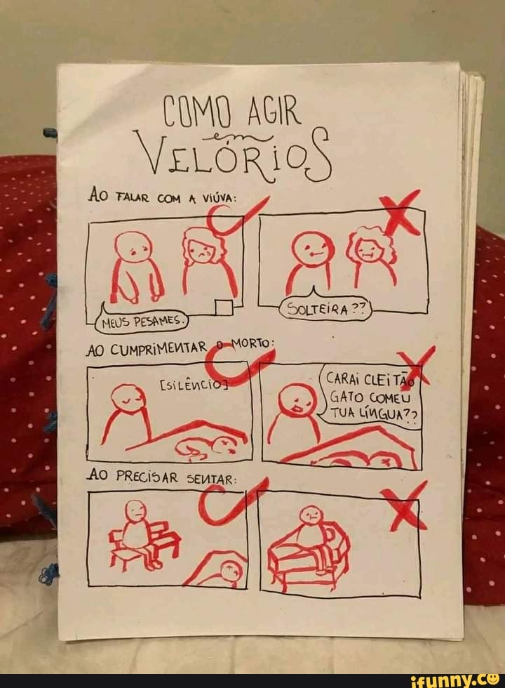 COMO AGIR VELÓRIO
ÃO TAUR com viúva:
CARAI CLEI
GATO GoMEU TUA LMGUA??
AO PRECISAR SENTAR