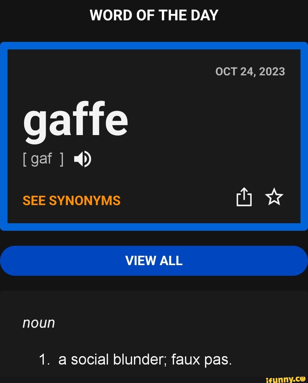 WORD OF THE DAY OCT 24, 2023 gaffe [gaf ] SEE SYNONYMS VIEW ALL noun 1. a  social blunder; faux pas. - iFunny