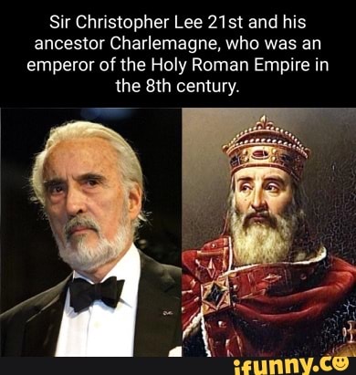 Sir Christopher Lee 21st and his ancestor Charlemagne, who was an emperor  of the Holy Roman Empire in the century. - iFunny Brazil