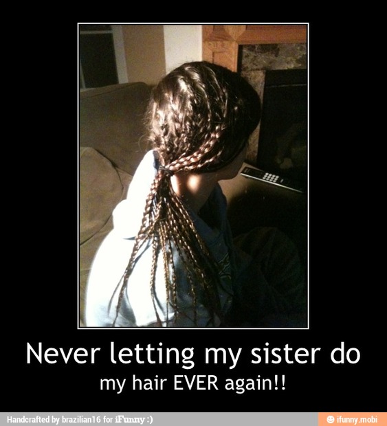 Never letting my sister do
my hair EVER again!! - Never letting my sister do
my hair EVER again!!