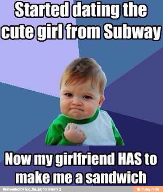 Started dating the
Now my girlfriend HAS to
make me a sandwich