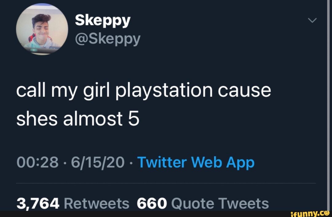 Skeppy Skeppy Call My Girl Playstation Cause Shes Almost 5 3 764 Retweets 660 Quote Tweets Ifunny