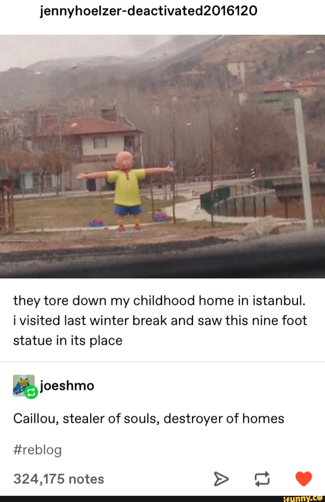 jennyhoelzer-deactivated2016120
they tore down my childhood home in istanbul.
i visited last winter break and saw this nine foot
statue in its place
ªioeshmo
Caillou, stealer of souls, destroyer of homes
#reblog