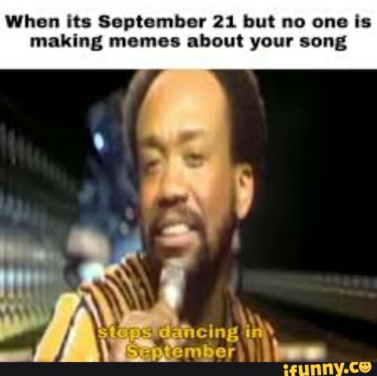 When its September 21 but no one is making memes about your song - iFunny