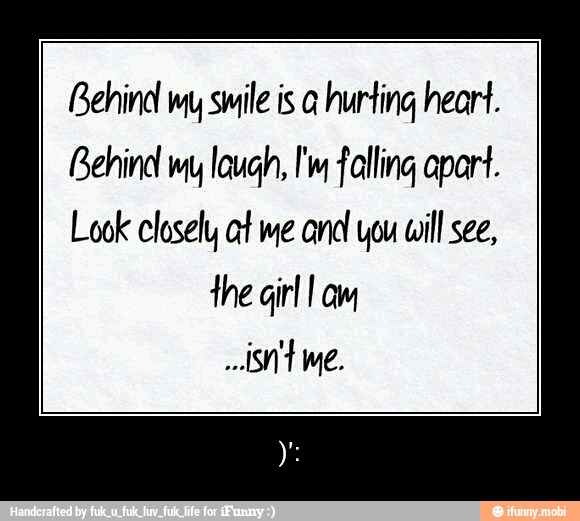 Behind my smile is a hurting heart. Behind my laugh, I'm falling apart ...