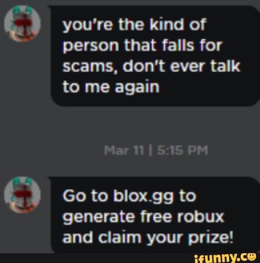 You Re The Kind Of Person That Falls For Scams Don T Ever Talk To Me Again Mar 11 5 15 Pm Go To Blox Gg To Generate Free Robux And Claim Vour Prize Ifunny - claimrobuxgg