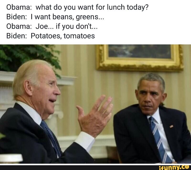 Obama: what do you want for lunch today? Biden: I want beans, greens ...