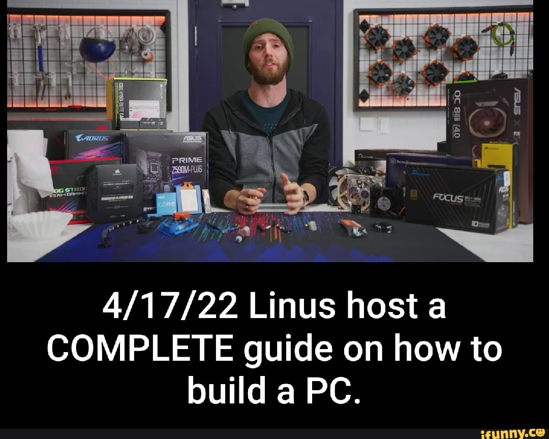 Linus host a COMPLETE guide on how to build a PC. iFunny