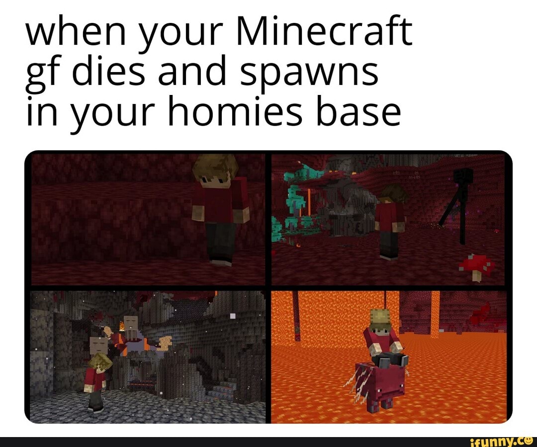 when your Minecraft ef dies and spawns in your homies base