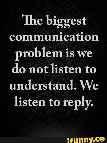 'The biggest communication problem is we do not listen to understand ...