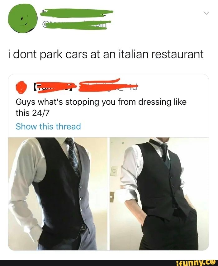i dont park cars at an italian restaurant
Guys what's stopping you from dressing like
this 24/7
Show this thread