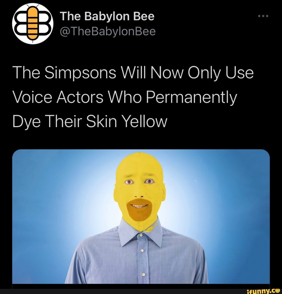 The Babylon Bee
@TheBabylonBee
The Simpsons Will Now Only Use
Voice Actors Who Permanently
Dye Their Skin Yellow
