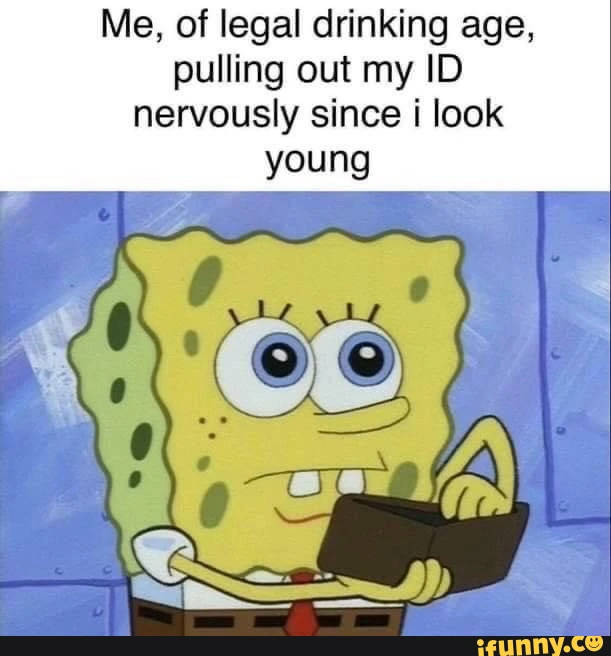 Me, of legal drinking age, pulling out my ID nervously since i look young