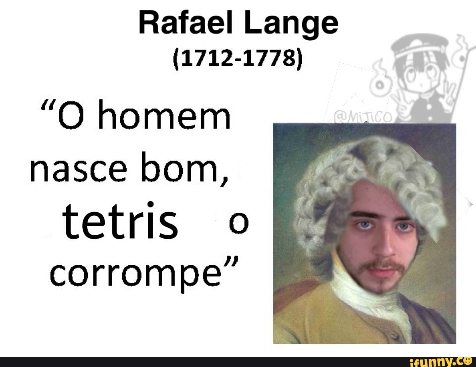 Rafael Lange
(1712-1778)
"O homem
nasce bom, tetris o corrompe"