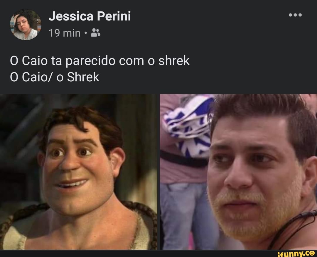 ty , Jessica Perini
19 min &
Caio ta parecido com o shrek
Caio/ Shrek