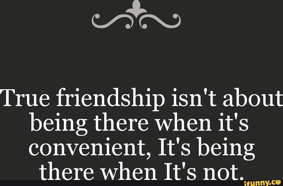 A true friendship isn't about being there when it's convenient