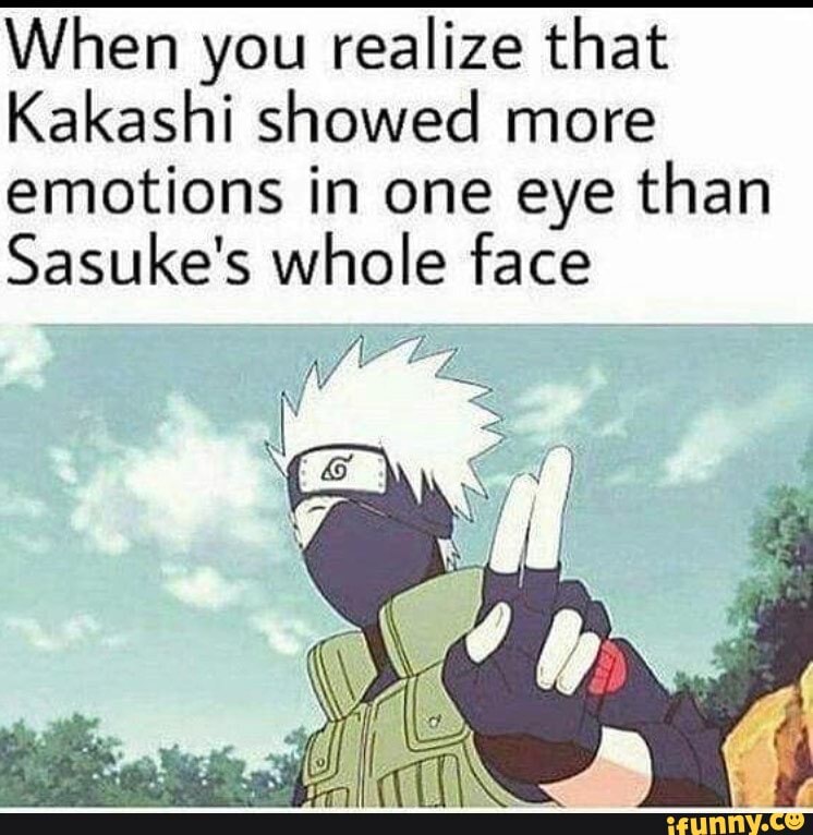When you realize that
Kakashi showed more emotions in one eye than
Sasuke's whole face