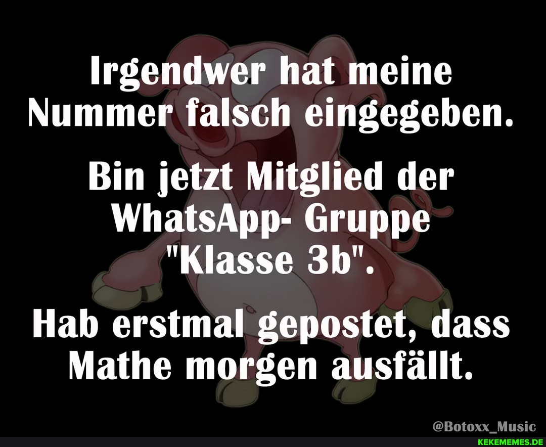 Irgendwer hat meine
Nummer falsch eingegeben.
Bin jetzt Mitglied der
WhatsApp- Gruppe
"Klasse
Hab erstmal gepostet, dass
Mathe morgen ausfallt.