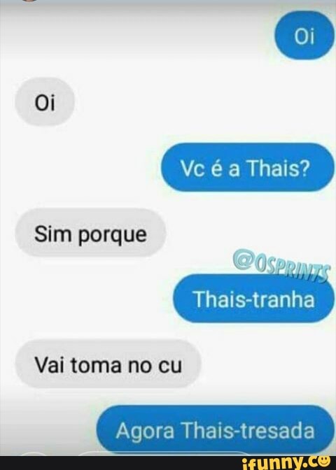 ned
Thais-tranha
Vai toma no cu
Agora Thais-tresada
Sim porque