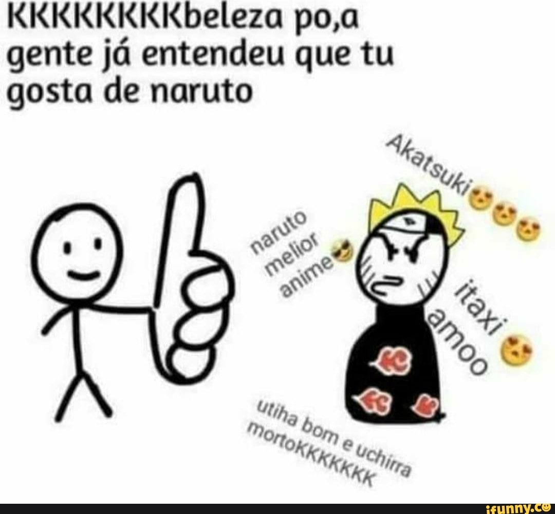 gente já entendeu que tu
gosta de naruto