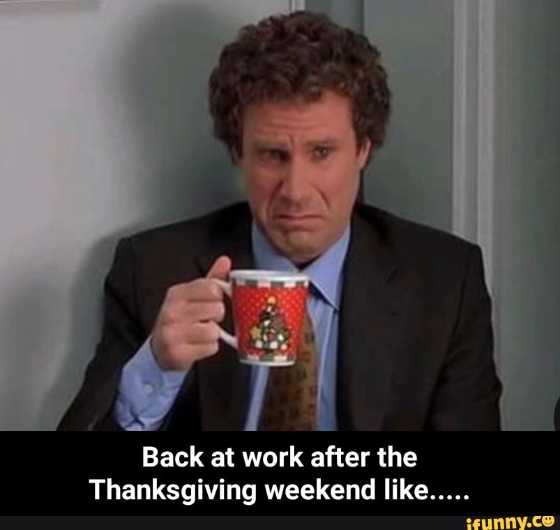 Back at work after the Thanksgiving weekend like ..... - Back at work ...