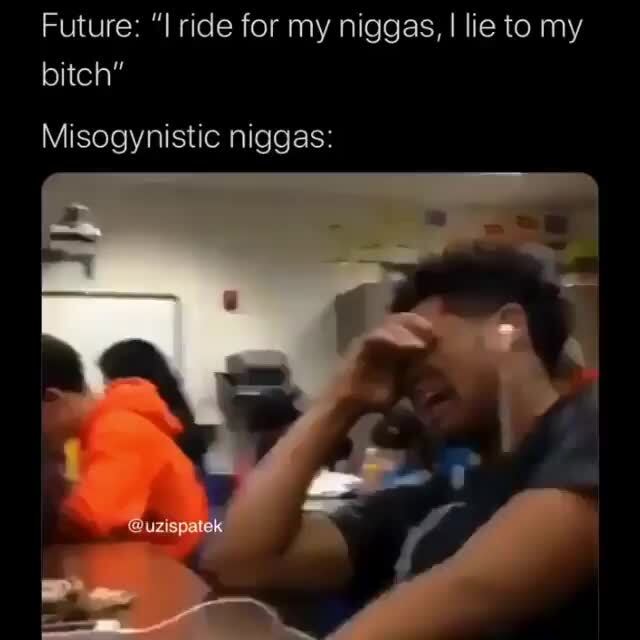 Future I Ride For My Niggas I Lie To My Bitch Ifunny