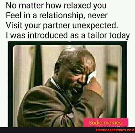 No matter how relaxed you
Feel in a relationship, never
Visit your partner unexpected.
I was introduced as a tailor today