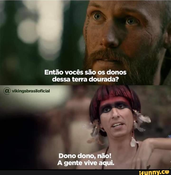 Então vocês são os donos dessa terra dourada?
OU vikingsbrasiloficial
Dono dono, não! gente vive agui.