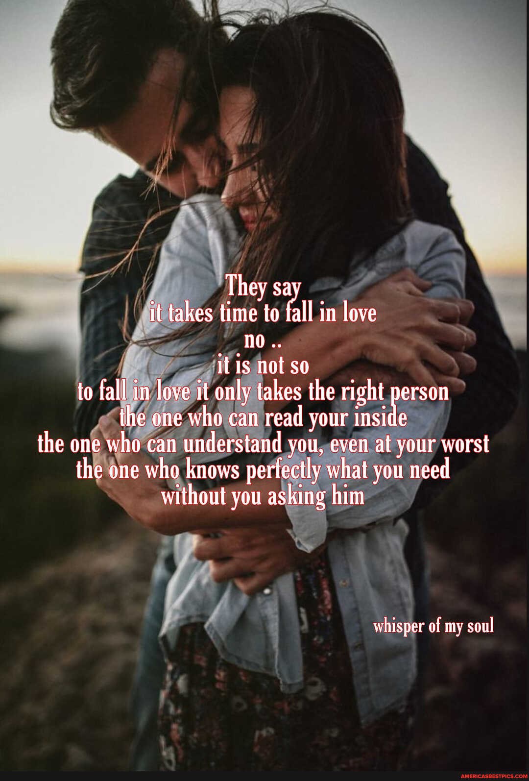 They sa it takes time to fall in love
it is not so
to fall in love it only takes the right person the one who can read your inside the one who can understand you, even at your worst the one who knows perfectly what you need without you asking him
whisper of my soul