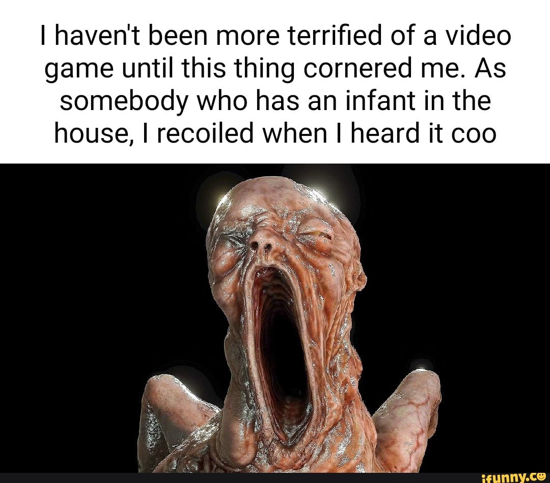 I haven't been more terrified of a video
game until this thing cornered me. As somebody who has an infant in the house, I recoiled when heard it coo
