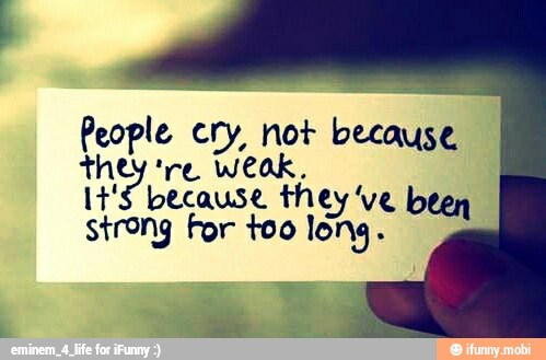 People cry, not because
Re e weak
E 'S because they ve
strong For too
PAPA el