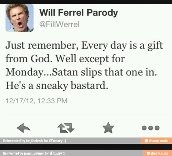 Just Remember Every Day Is A Gift From God Well Except For Monday Satan Slips That One In He S A Sneaky Bastard Ifunny