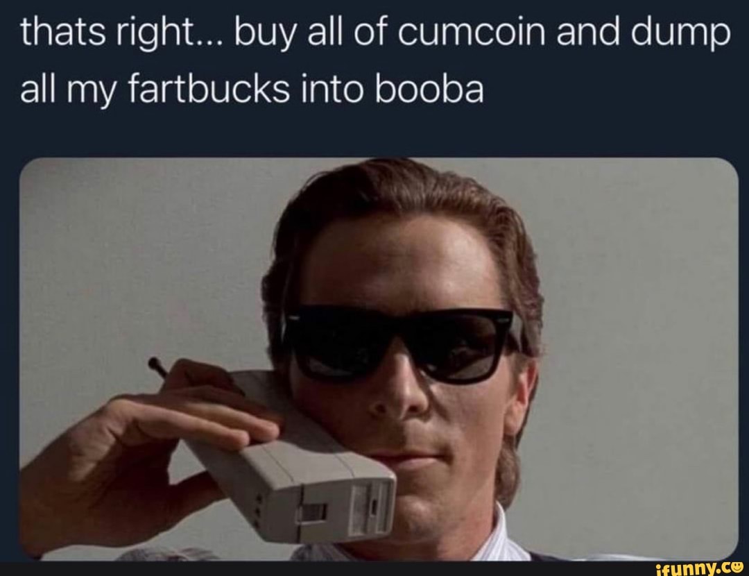 thats right... buy all of cumcoin and dump all my fartbucks into booba