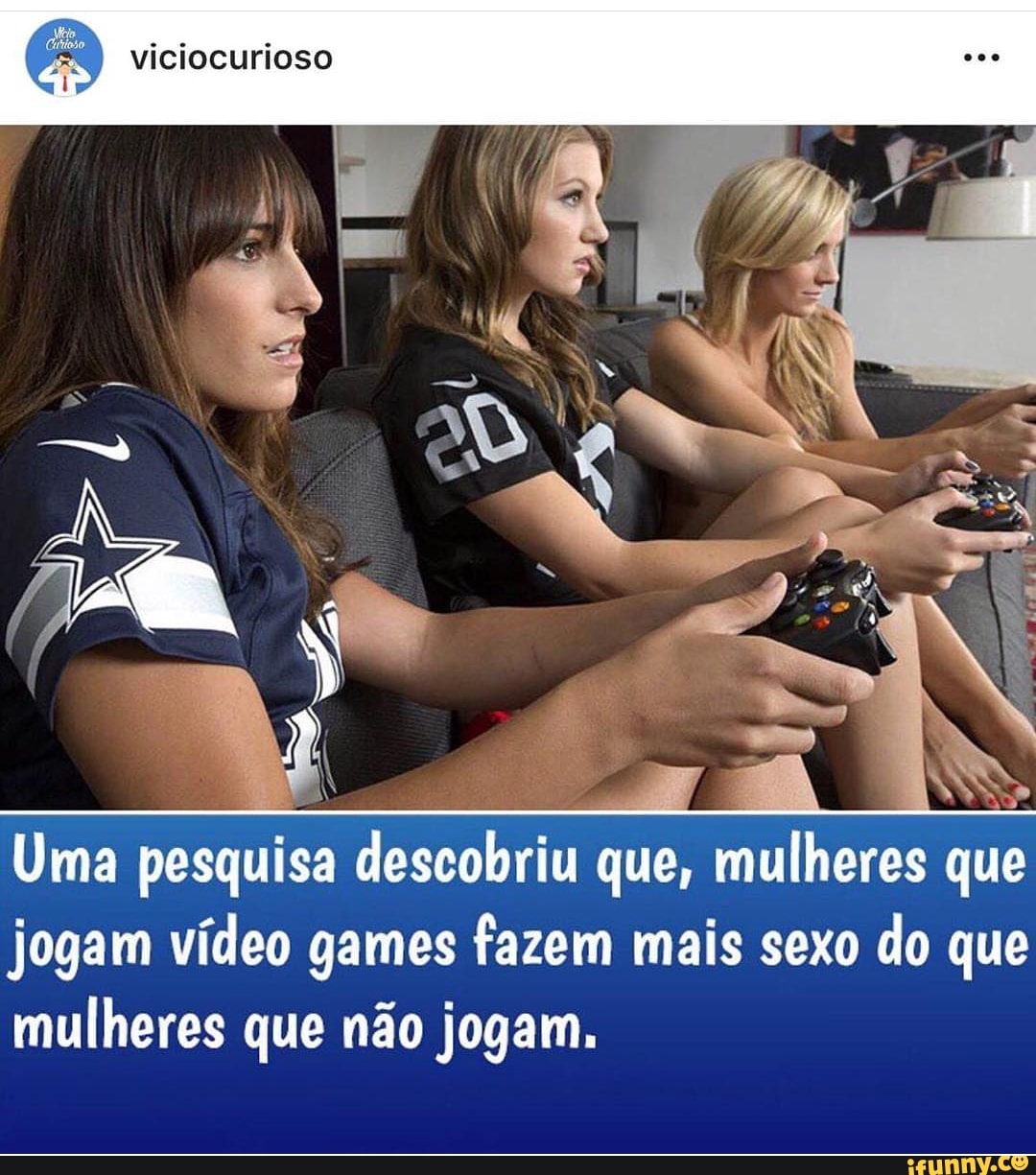 viciocurioso
Uma pesquisa descobriu que, mulheres que
jogam vídeo games fazem mais sexo do que
mulheres que não jogam.