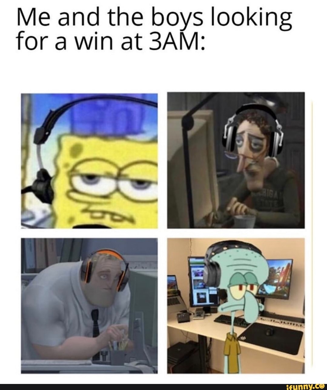 Me and the boys looking
for a win at 3AM: