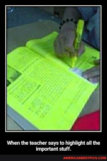 When the teacher says to highlight all the important stuff. - When the teacher says to highlight all the important stuff.