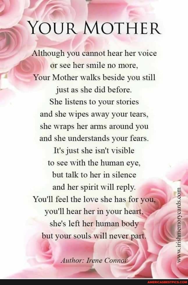 YOUR MOTHER though you cannot hear her voice or see her smile no more ...