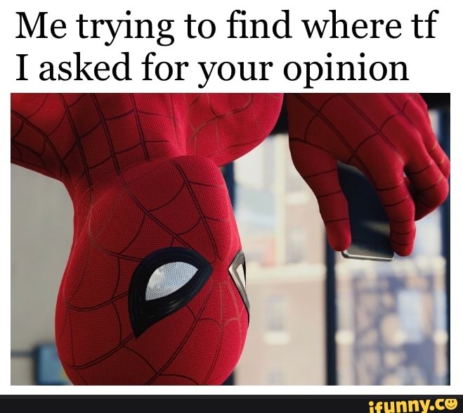 Me trying to find where tf I asked for your opinion - iFunny