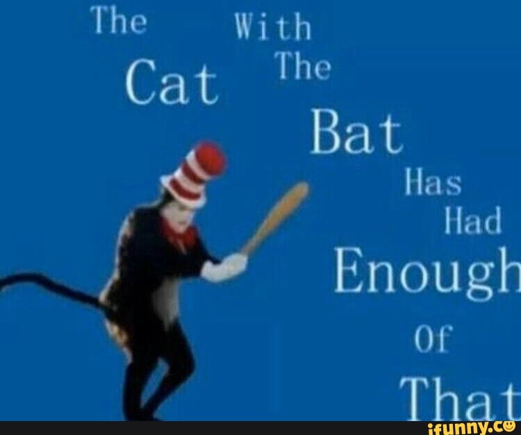 The With
Cat The
Bat
Has
Had
Enough
or
That