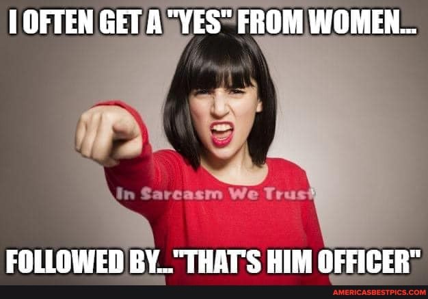 OFTEN GET AYES FROM WOMEN...
In Sarcasm We Tru.
FOLLOWED RY "THAT'S HIM OFFICER"