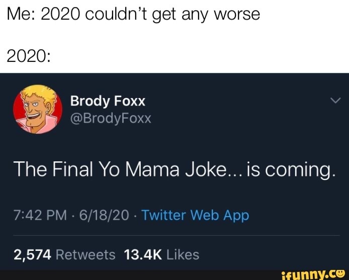 Me: 2020 couldn't get any worse
2020:
The Final Yo Mama Joke... is coming.