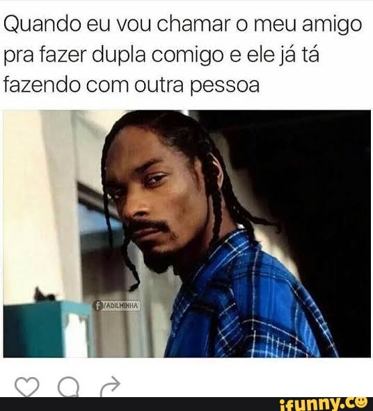 Quando eu vou chamar o meu amigo
pra fazer dupla comigo e ele já tá
fazendo com outra pessoa