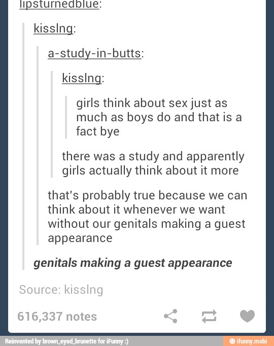 kissing:
kissing:
girls think about sex just as
much as boys do and that is a
fact bye
there was a study and apparently
girls actually think about it more
that's probably true because we can
think about it whenever we want
without our genitals making a guest
appearance
genitals making a guest appearance