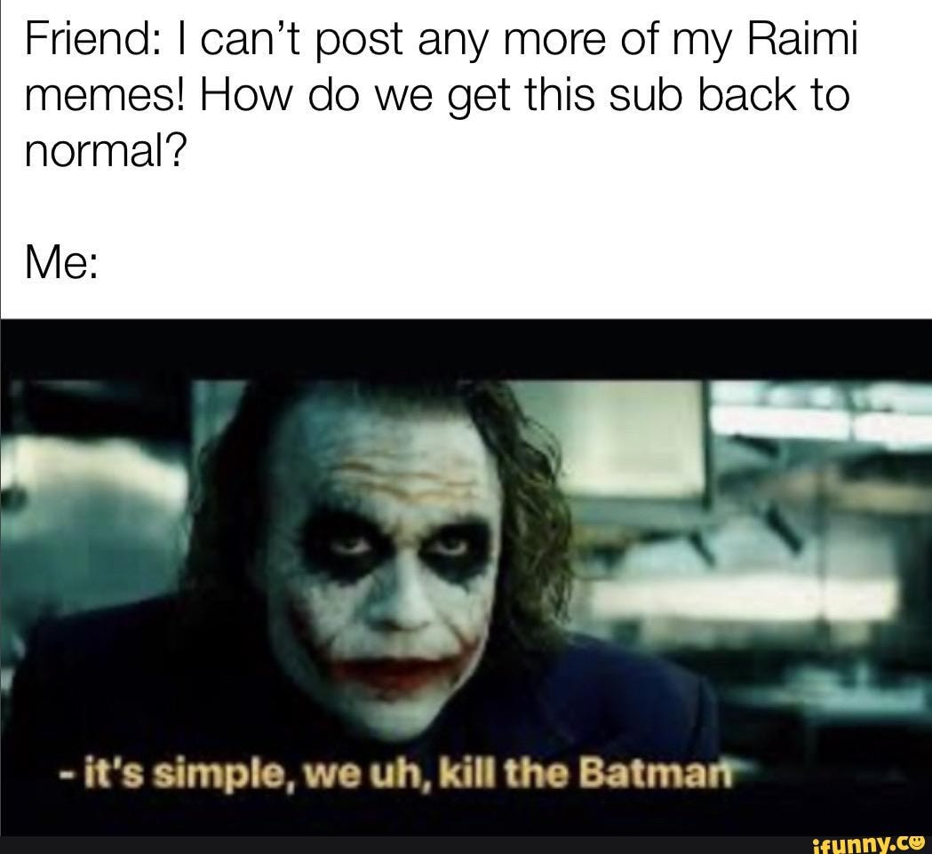 Friend: I can't post any more of my Raimi memes! How do we get this sub ...