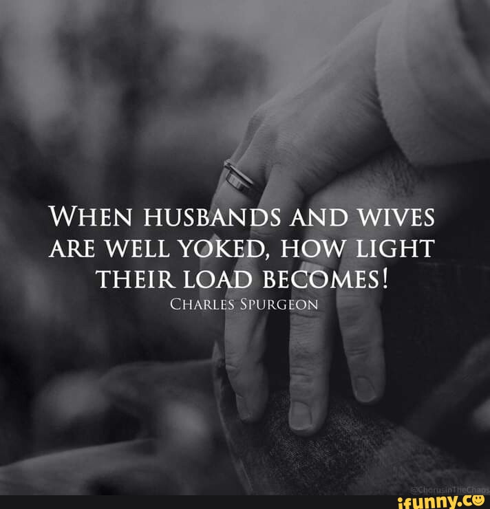 WHEN HUSBANDS AND WIVES ARE WELL YOKED, HOW LIGHT THEIR LOAD BECOMES ...