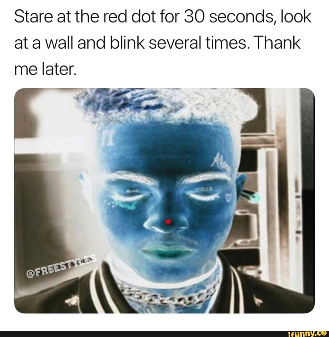 Stare At The Red Dot For 30 Seconds Look At A Wall And Blink Several Times Thank Me Later Ifunny