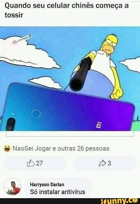 Quando seu celular chinês começa a
tossir
w NaoSei Jogar e outras 26 pessoas
1927 3
à Harryson Darlan
Só instalar antivírus