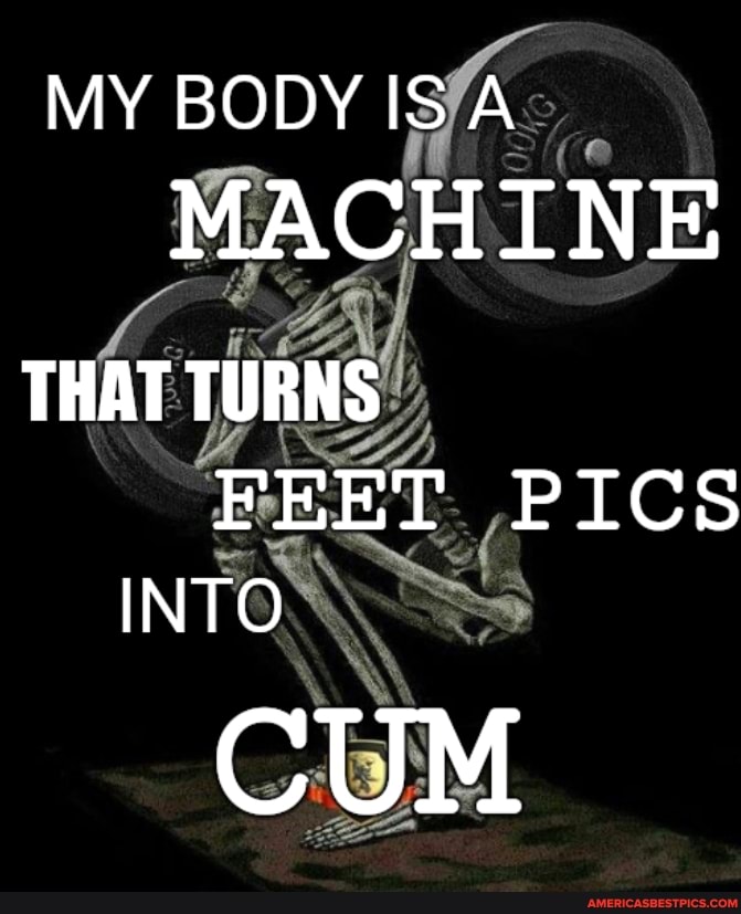 MY BODY IS A MACHINE te THAT TURNS FEET PICS INTO CUM - America’s best ...