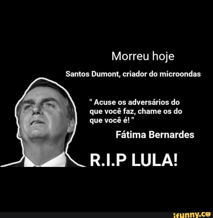 Santos Dumont, criador do microondas Acuse os adversários do
que você faz, chame os do
Fátima Bernardes